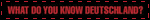 WHAT DO YOU KNOW DEUTSCHLAND_ DON_T BLOW YOUR TOP UAIOE MONEY ANGST NIHIL NAÏVE XTORT BLITZ ADIOS ATTAK WWIII HAU RUCK TOHUVABOHU WTF_!